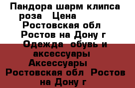 Пандора шарм клипса роза › Цена ­ 2 000 - Ростовская обл., Ростов-на-Дону г. Одежда, обувь и аксессуары » Аксессуары   . Ростовская обл.,Ростов-на-Дону г.